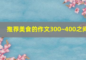 推荐美食的作文300~400之间