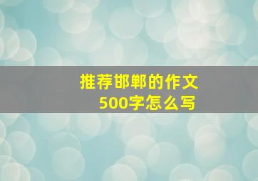 推荐邯郸的作文500字怎么写