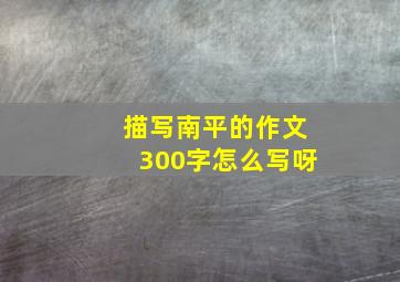 描写南平的作文300字怎么写呀