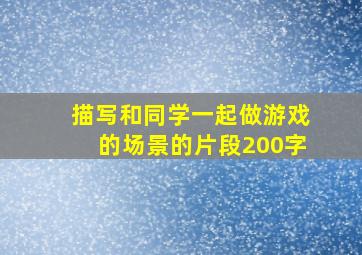 描写和同学一起做游戏的场景的片段200字