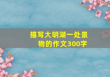 描写大明湖一处景物的作文300字