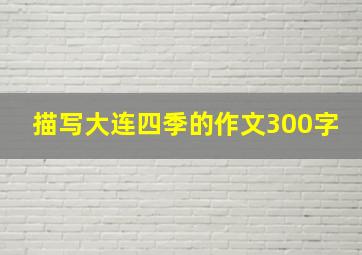 描写大连四季的作文300字