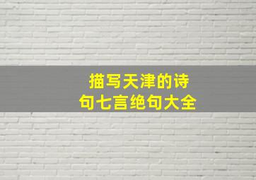 描写天津的诗句七言绝句大全