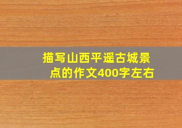 描写山西平遥古城景点的作文400字左右