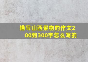 描写山西景物的作文200到300字怎么写的