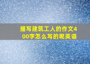 描写建筑工人的作文400字怎么写的呢英语