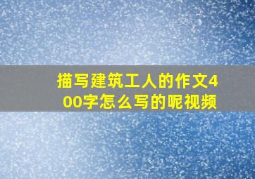 描写建筑工人的作文400字怎么写的呢视频