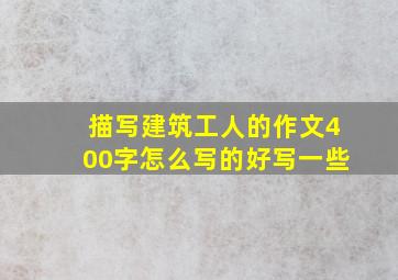 描写建筑工人的作文400字怎么写的好写一些