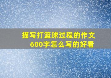 描写打篮球过程的作文600字怎么写的好看