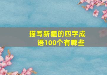 描写新疆的四字成语100个有哪些