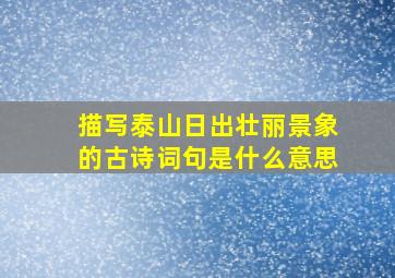 描写泰山日出壮丽景象的古诗词句是什么意思