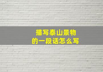 描写泰山景物的一段话怎么写