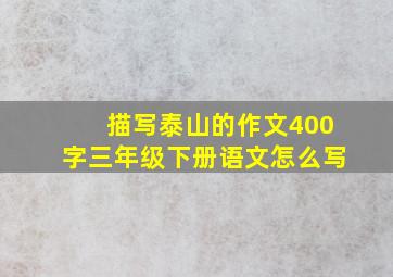 描写泰山的作文400字三年级下册语文怎么写