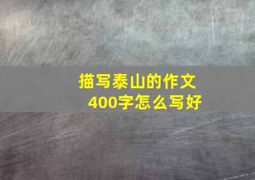 描写泰山的作文400字怎么写好