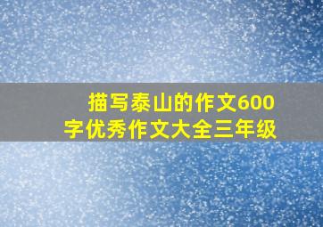 描写泰山的作文600字优秀作文大全三年级