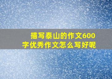 描写泰山的作文600字优秀作文怎么写好呢