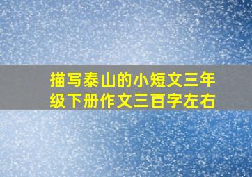 描写泰山的小短文三年级下册作文三百字左右