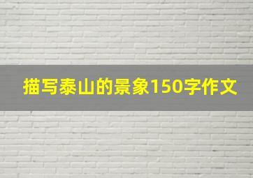 描写泰山的景象150字作文