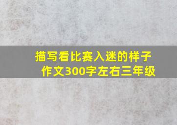 描写看比赛入迷的样子作文300字左右三年级