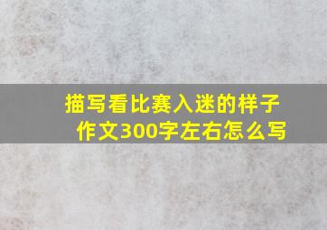 描写看比赛入迷的样子作文300字左右怎么写