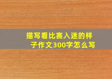 描写看比赛入迷的样子作文300字怎么写