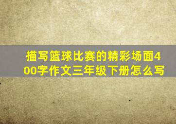 描写篮球比赛的精彩场面400字作文三年级下册怎么写