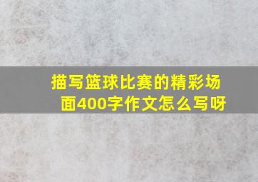 描写篮球比赛的精彩场面400字作文怎么写呀