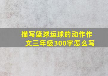 描写篮球运球的动作作文三年级300字怎么写