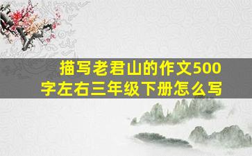 描写老君山的作文500字左右三年级下册怎么写