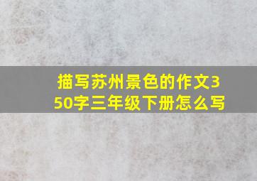 描写苏州景色的作文350字三年级下册怎么写