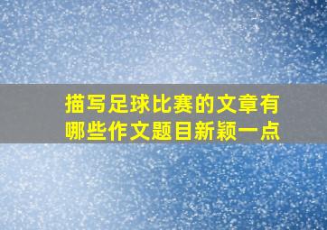 描写足球比赛的文章有哪些作文题目新颖一点