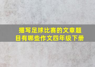 描写足球比赛的文章题目有哪些作文四年级下册