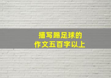 描写踢足球的作文五百字以上