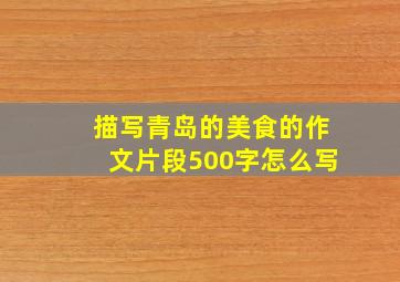 描写青岛的美食的作文片段500字怎么写