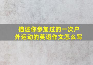 描述你参加过的一次户外运动的英语作文怎么写