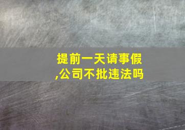 提前一天请事假,公司不批违法吗