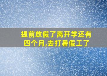 提前放假了离开学还有四个月,去打暑假工了