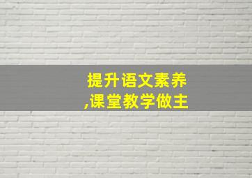 提升语文素养,课堂教学做主