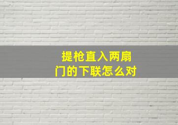 提枪直入两扇门的下联怎么对