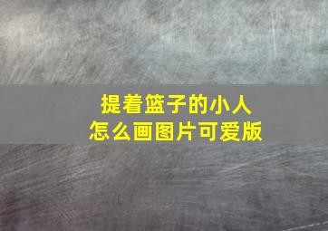 提着篮子的小人怎么画图片可爱版