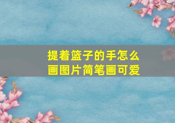 提着篮子的手怎么画图片简笔画可爱