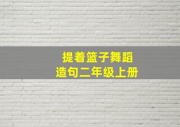 提着篮子舞蹈造句二年级上册