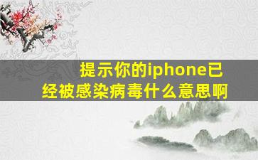 提示你的iphone已经被感染病毒什么意思啊