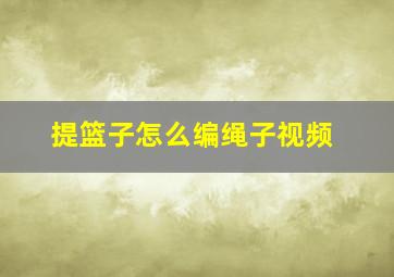 提篮子怎么编绳子视频