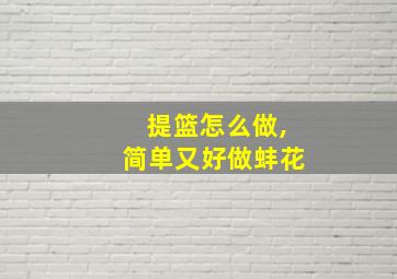 提篮怎么做,简单又好做蚌花