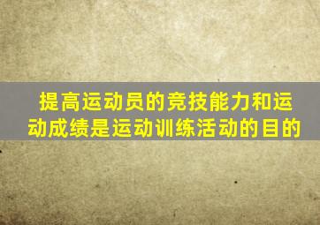 提高运动员的竞技能力和运动成绩是运动训练活动的目的