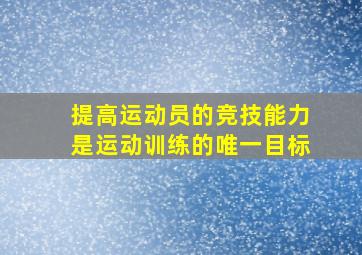 提高运动员的竞技能力是运动训练的唯一目标