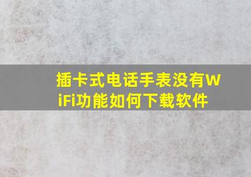 插卡式电话手表没有WiFi功能如何下载软件