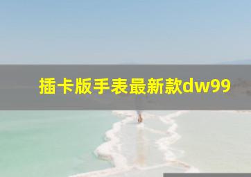 插卡版手表最新款dw99