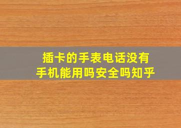 插卡的手表电话没有手机能用吗安全吗知乎